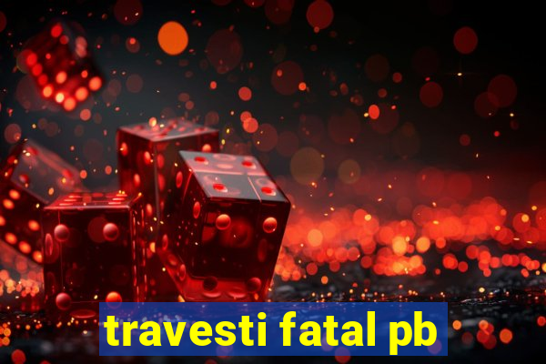 travesti fatal pb